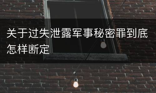 关于过失泄露军事秘密罪到底怎样断定