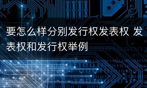 要怎么样分别发行权发表权 发表权和发行权举例