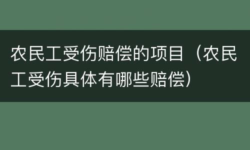 农民工受伤赔偿的项目（农民工受伤具体有哪些赔偿）