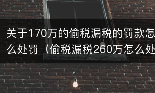 关于170万的偷税漏税的罚款怎么处罚（偷税漏税260万怎么处罚）