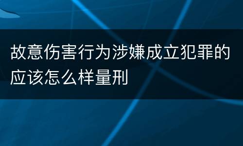 故意伤害行为涉嫌成立犯罪的应该怎么样量刑