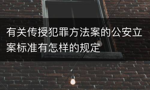 有关传授犯罪方法案的公安立案标准有怎样的规定