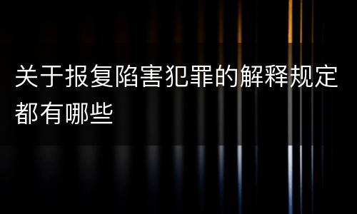关于报复陷害犯罪的解释规定都有哪些