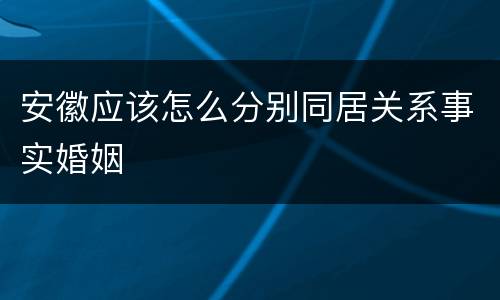 安徽应该怎么分别同居关系事实婚姻