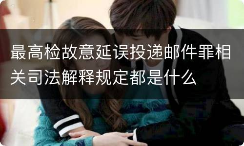 最高检故意延误投递邮件罪相关司法解释规定都是什么