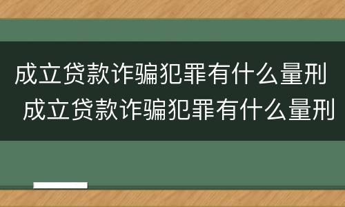 成立贷款诈骗犯罪有什么量刑 成立贷款诈骗犯罪有什么量刑规定