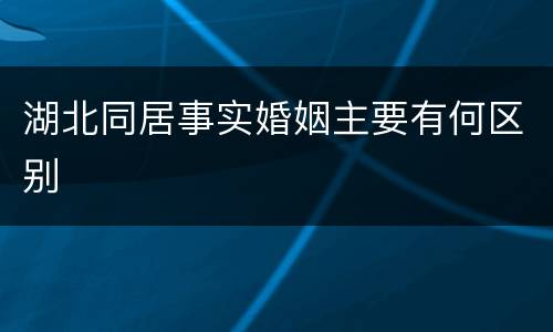 湖北同居事实婚姻主要有何区别