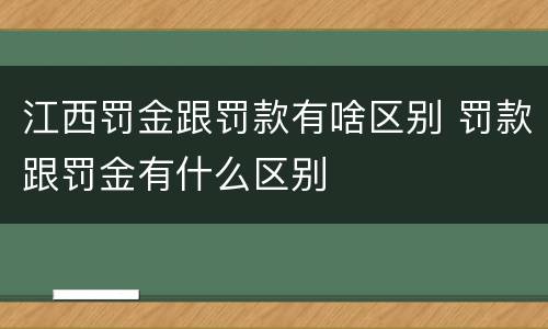 江西罚金跟罚款有啥区别 罚款跟罚金有什么区别