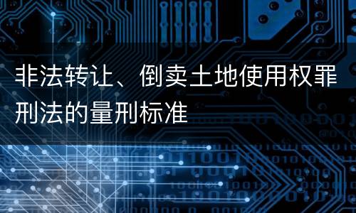 非法转让、倒卖土地使用权罪刑法的量刑标准