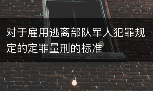 对于雇用逃离部队军人犯罪规定的定罪量刑的标准