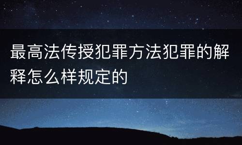 最高法传授犯罪方法犯罪的解释怎么样规定的