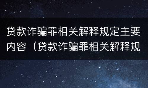贷款诈骗罪相关解释规定主要内容（贷款诈骗罪相关解释规定主要内容是什么）