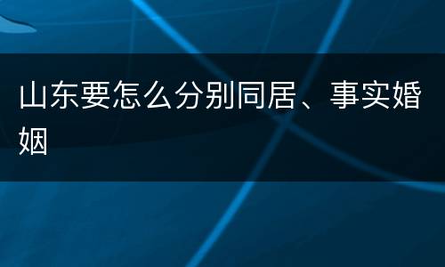 山东要怎么分别同居、事实婚姻