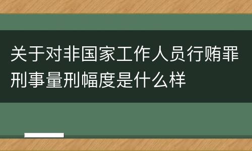 关于对非国家工作人员行贿罪刑事量刑幅度是什么样