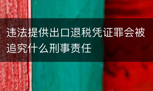 违法提供出口退税凭证罪会被追究什么刑事责任