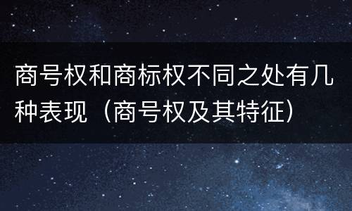 商号权和商标权不同之处有几种表现（商号权及其特征）