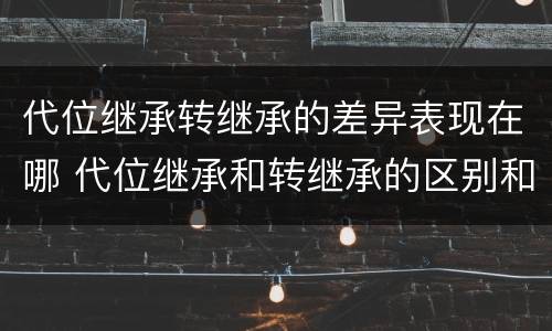 代位继承转继承的差异表现在哪 代位继承和转继承的区别和联系