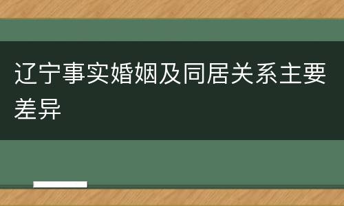 辽宁事实婚姻及同居关系主要差异