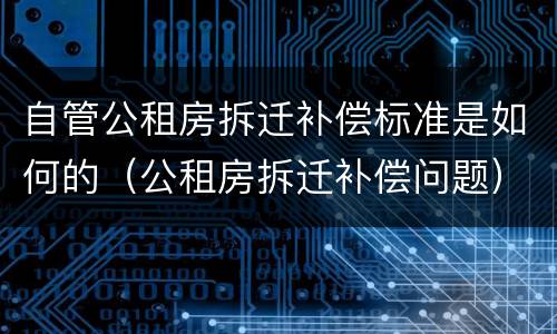 自管公租房拆迁补偿标准是如何的（公租房拆迁补偿问题）