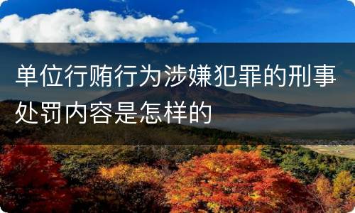 单位行贿行为涉嫌犯罪的刑事处罚内容是怎样的