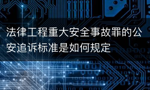 法律工程重大安全事故罪的公安追诉标准是如何规定