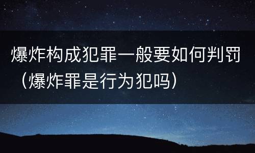 爆炸构成犯罪一般要如何判罚（爆炸罪是行为犯吗）