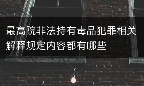 最高院非法持有毒品犯罪相关解释规定内容都有哪些