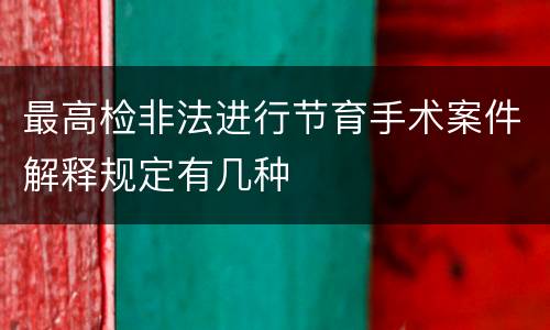 最高检非法进行节育手术案件解释规定有几种
