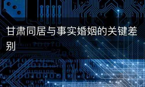 甘肃同居与事实婚姻的关键差别