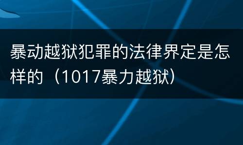 暴动越狱犯罪的法律界定是怎样的（1017暴力越狱）
