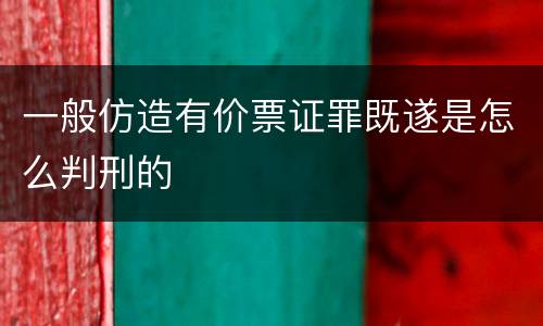 一般仿造有价票证罪既遂是怎么判刑的