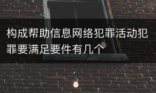 构成帮助信息网络犯罪活动犯罪要满足要件有几个