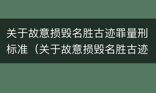 关于故意损毁名胜古迹罪量刑标准（关于故意损毁名胜古迹罪量刑标准的通知）