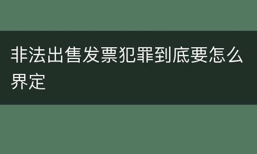 非法出售发票犯罪到底要怎么界定