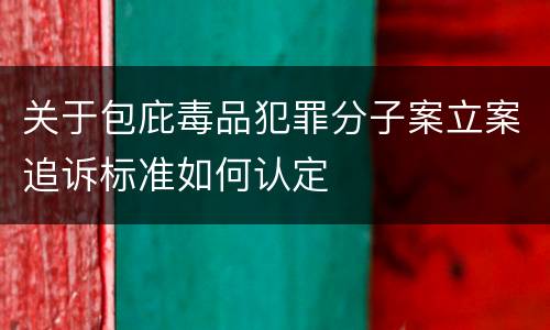 关于包庇毒品犯罪分子案立案追诉标准如何认定