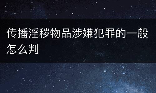 传播淫秽物品涉嫌犯罪的一般怎么判