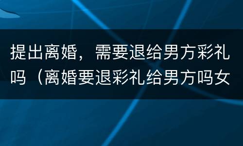 提出离婚，需要退给男方彩礼吗（离婚要退彩礼给男方吗女方提出）