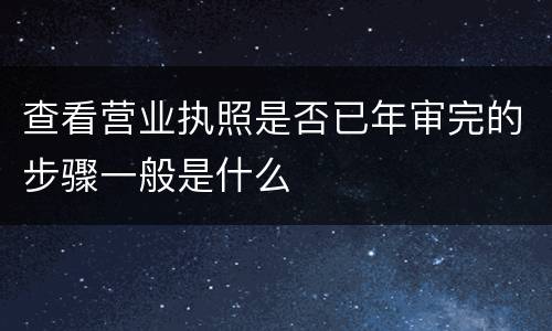 查看营业执照是否已年审完的步骤一般是什么