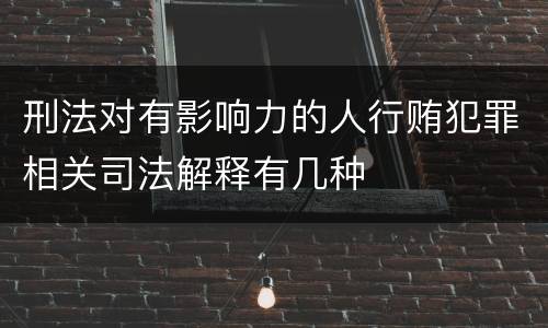 刑法对有影响力的人行贿犯罪相关司法解释有几种