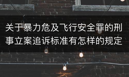 关于暴力危及飞行安全罪的刑事立案追诉标准有怎样的规定