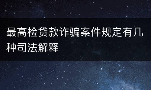 最高检贷款诈骗案件规定有几种司法解释
