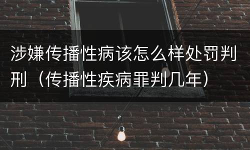 涉嫌传播性病该怎么样处罚判刑（传播性疾病罪判几年）
