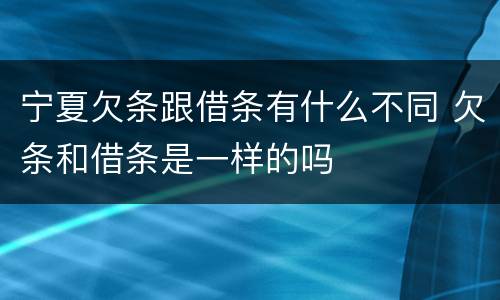 宁夏欠条跟借条有什么不同 欠条和借条是一样的吗