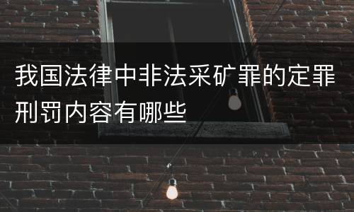 我国法律中非法采矿罪的定罪刑罚内容有哪些