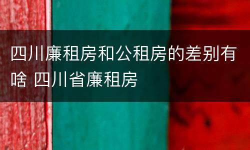四川廉租房和公租房的差别有啥 四川省廉租房