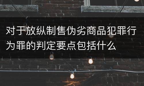 对于放纵制售伪劣商品犯罪行为罪的判定要点包括什么