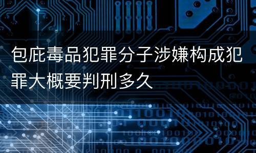 包庇毒品犯罪分子涉嫌构成犯罪大概要判刑多久