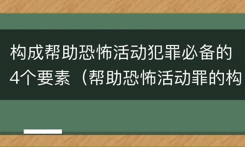 构成帮助恐怖活动犯罪必备的4个要素（帮助恐怖活动罪的构成要件）