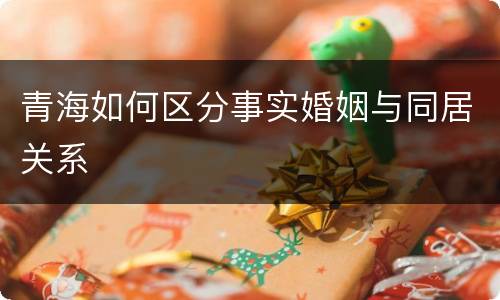 青海如何区分事实婚姻与同居关系