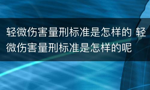 轻微伤害量刑标准是怎样的 轻微伤害量刑标准是怎样的呢